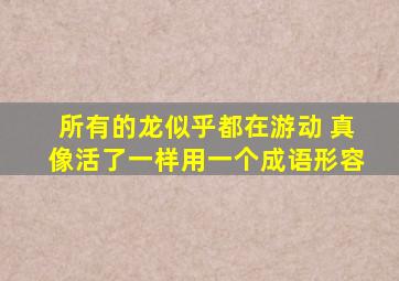 所有的龙似乎都在游动 真像活了一样用一个成语形容